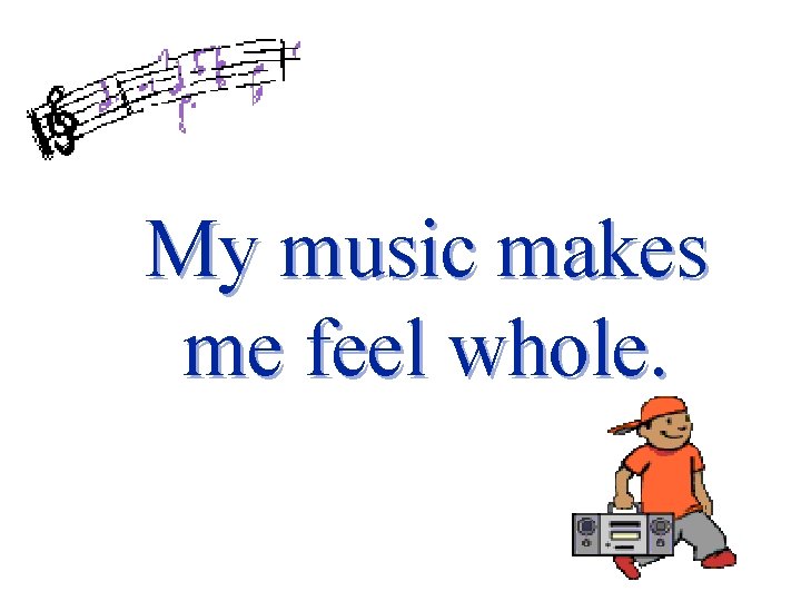 My music makes me feel whole. 