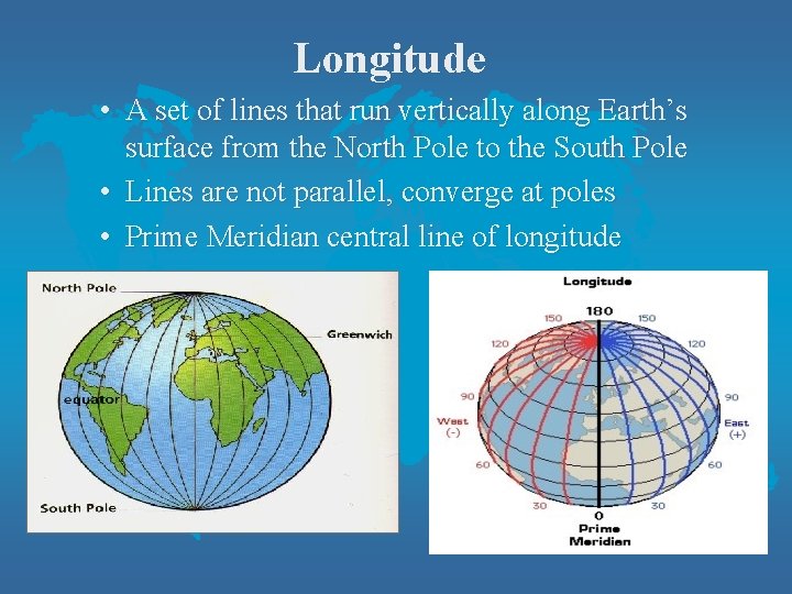 Longitude • A set of lines that run vertically along Earth’s surface from the