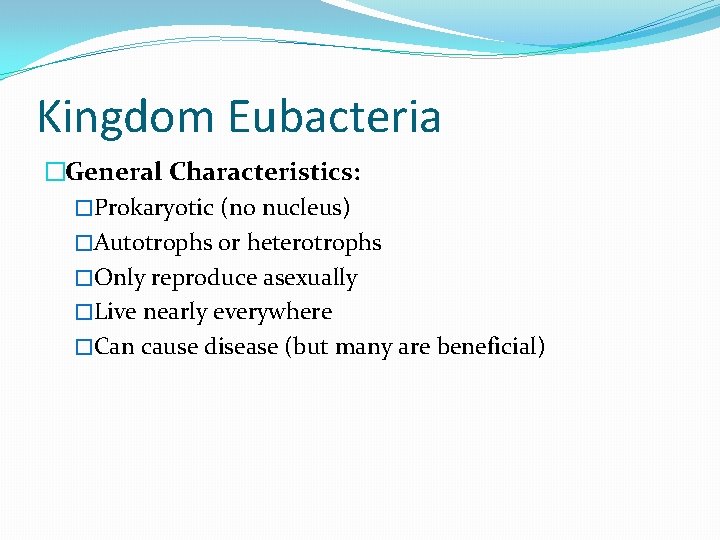 Kingdom Eubacteria �General Characteristics: �Prokaryotic (no nucleus) �Autotrophs or heterotrophs �Only reproduce asexually �Live