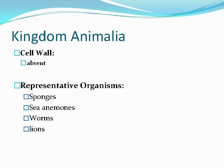 Kingdom Animalia �Cell Wall: � absent �Representative Organisms: �Sponges �Sea anemones �Worms �lions 