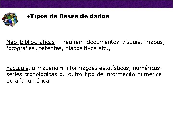  • Tipos de Bases de dados Não bibliográficas - reúnem documentos visuais, mapas,