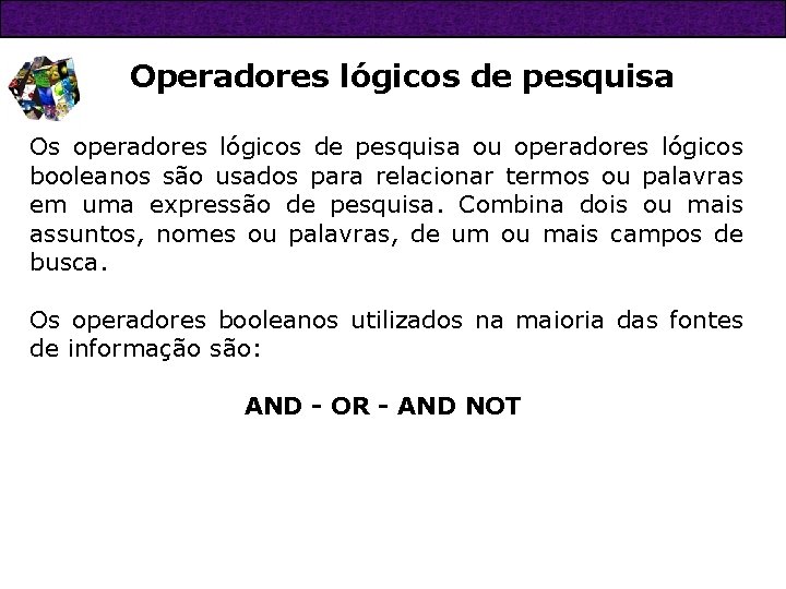 Operadores lógicos de pesquisa Os operadores lógicos de pesquisa ou operadores lógicos booleanos são