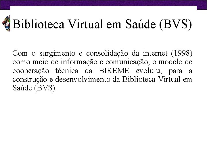 Biblioteca Virtual em Saúde (BVS) Com o surgimento e consolidação da internet (1998) como
