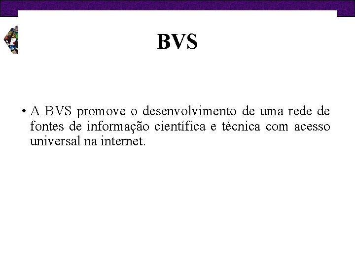 BVS • A BVS promove o desenvolvimento de uma rede de fontes de informação