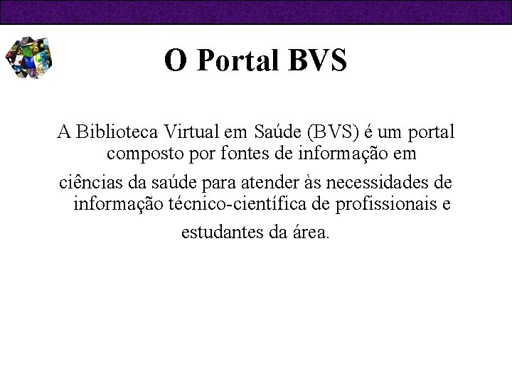 O Portal BVS A Biblioteca Virtual em Saúde (BVS) é um portal composto por