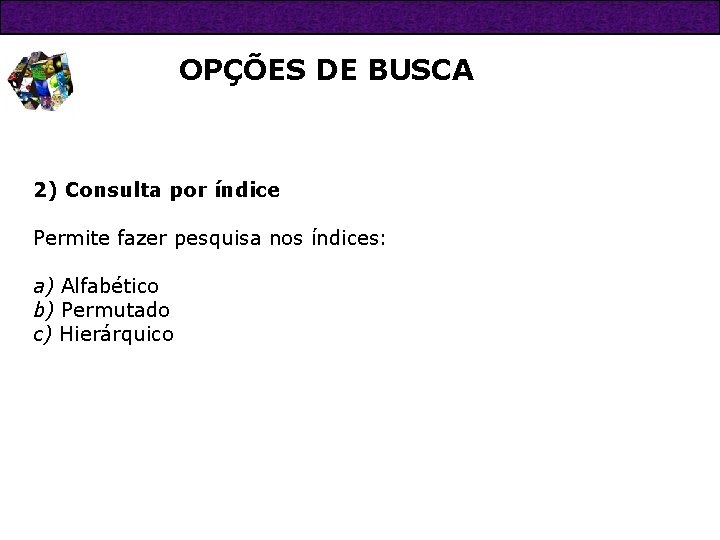 OPÇÕES DE BUSCA 2) Consulta por índice Permite fazer pesquisa nos índices: a) Alfabético