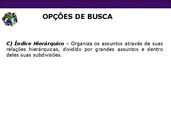 OPÇÕES DE BUSCA C) Índice Hierárquico – Organiza os assuntos através de suas relações