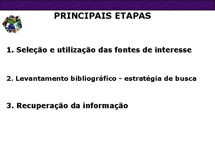 PRINCIPAIS ETAPAS 1. Seleção e utilização das fontes de interesse 2. Levantamento bibliográfico -