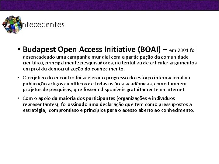 Antecedentes • Budapest Open Access Initiative (BOAI) – em 2001 foi desencadeado uma campanha