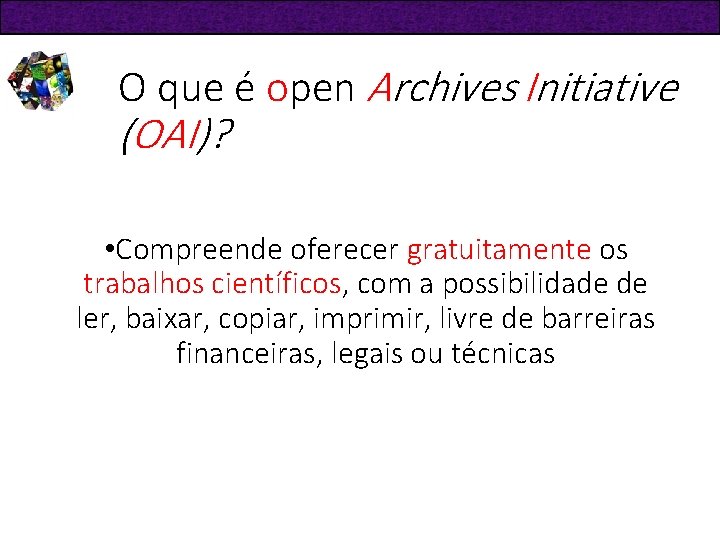 O que é open Archives Initiative (OAI)? • Compreende oferecer gratuitamente os trabalhos científicos,