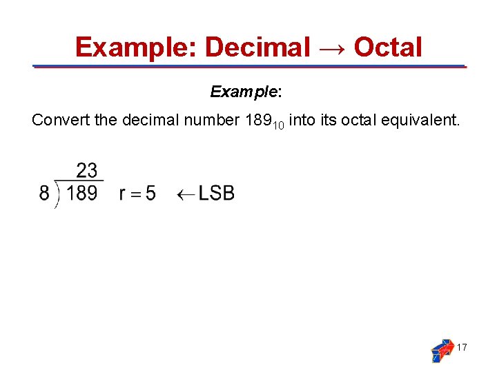 Example: Decimal → Octal Example: Convert the decimal number 18910 into its octal equivalent.