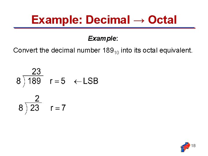 Example: Decimal → Octal Example: Convert the decimal number 18910 into its octal equivalent.