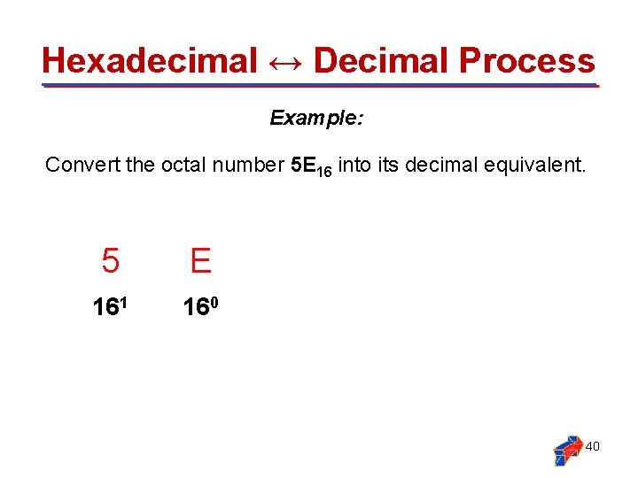 Hexadecimal ↔ Decimal Process Example: Convert the octal number 5 E 16 into its