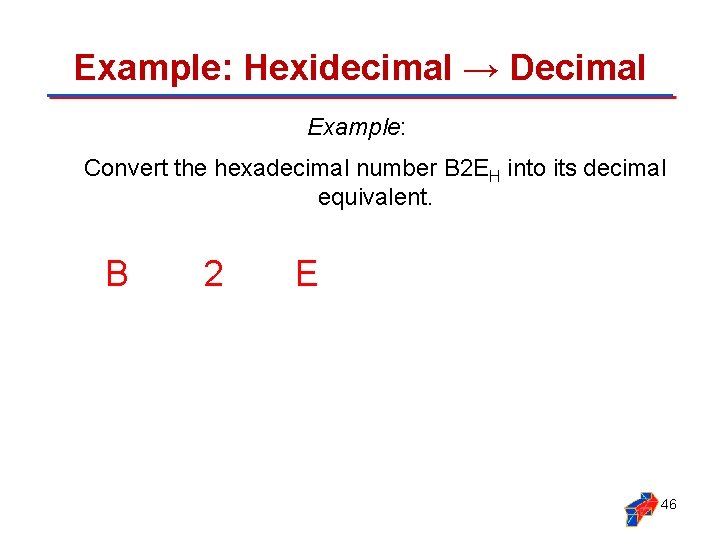 Example: Hexidecimal → Decimal Example: Convert the hexadecimal number B 2 EH into its