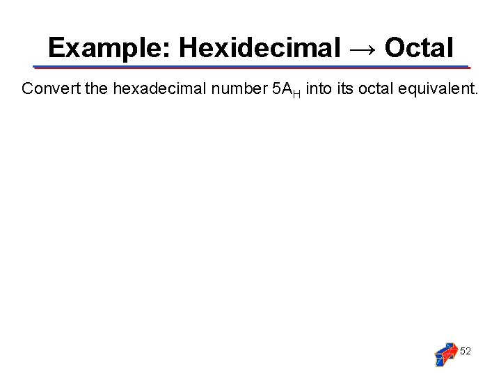 Example: Hexidecimal → Octal Convert the hexadecimal number 5 AH into its octal equivalent.