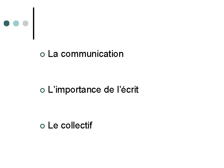 ¢ La communication ¢ L’importance de l’écrit ¢ Le collectif 