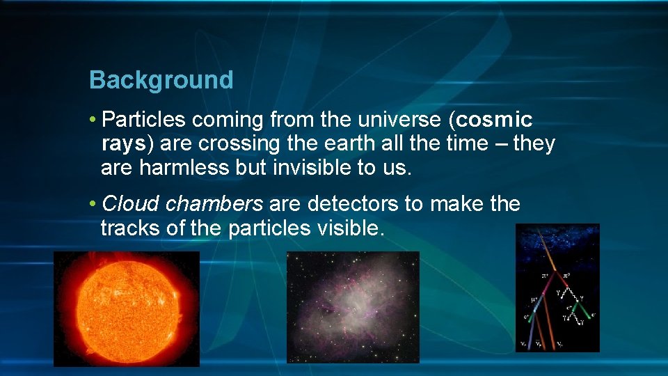 Background • Particles coming from the universe (cosmic rays) are crossing the earth all