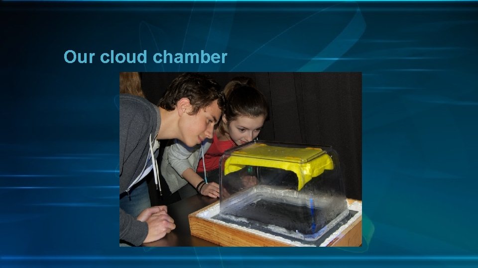 Our cloud chamber 