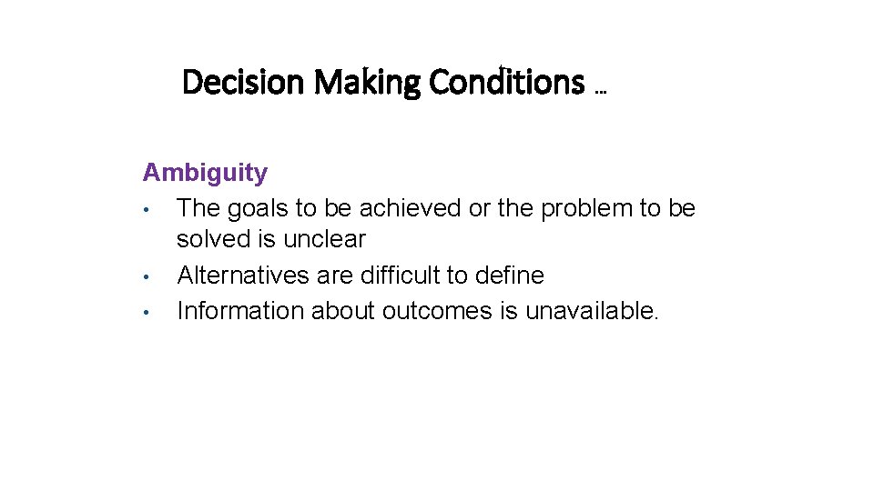 Decision Making Conditions … Ambiguity • The goals to be achieved or the problem