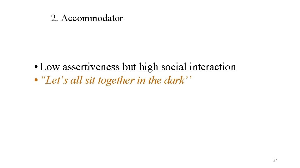 2. Accommodator • Low assertiveness but high social interaction • “Let’s all sit together