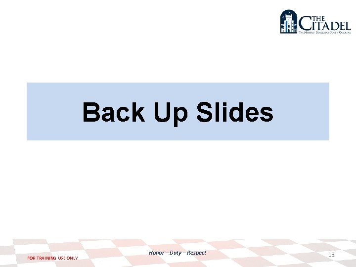 Back Up Slides FOR TRAINING USE ONLY Honor – Duty – Respect 13 