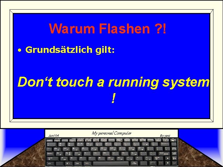 Warum Flashen ? ! • Grundsätzlich gilt: Don‘t touch a running system ! Juni‘ Warum Flashen ? ! • Grundsätzlich gilt: Don‘t touch a running system ! Juni‘