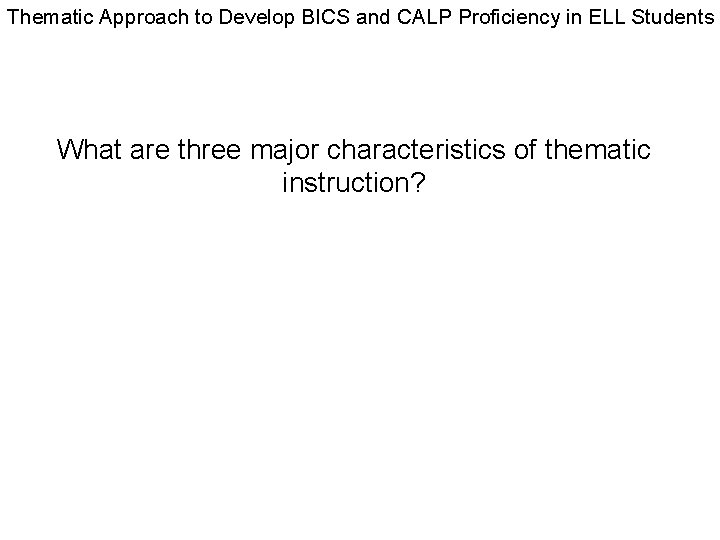 Thematic Approach to Develop BICS and CALP Proficiency in ELL Students What are three