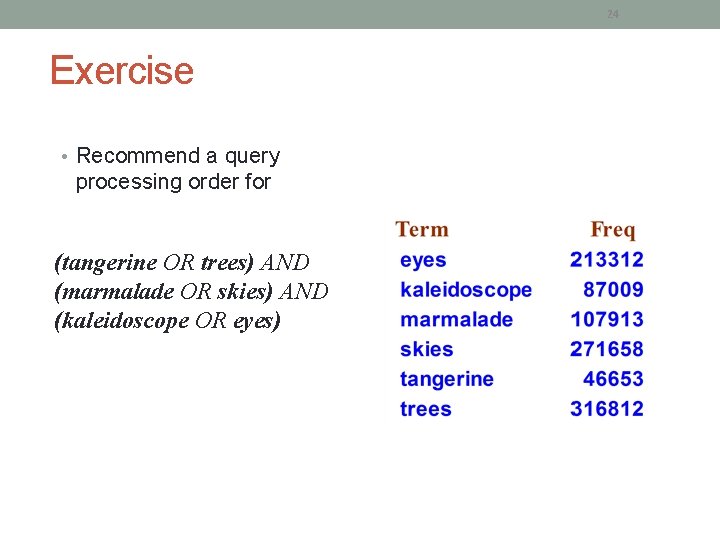 24 Exercise • Recommend a query processing order for (tangerine OR trees) AND (marmalade 24 Exercise • Recommend a query processing order for (tangerine OR trees) AND (marmalade
