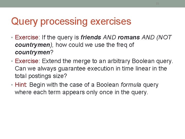 25 Query processing exercises • Exercise: If the query is friends AND romans AND 25 Query processing exercises • Exercise: If the query is friends AND romans AND