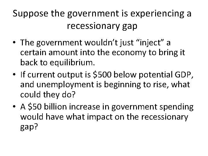 Suppose the government is experiencing a recessionary gap • The government wouldn’t just “inject”