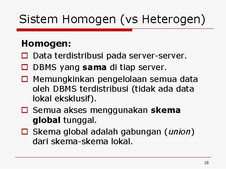 Sistem Homogen (vs Heterogen) Homogen: o Data terdistribusi pada server-server. o DBMS yang sama