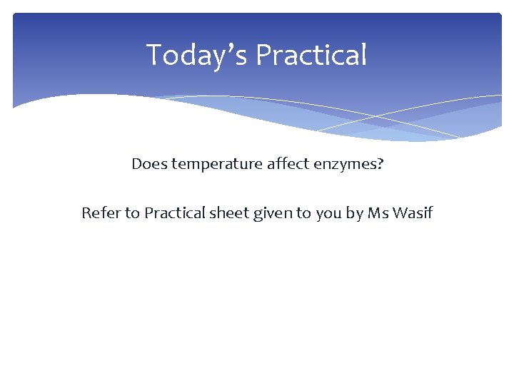 Today’s Practical Does temperature affect enzymes? Refer to Practical sheet given to you by