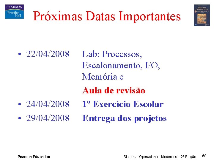 Próximas Datas Importantes • 22/04/2008 • 24/04/2008 • 29/04/2008 Pearson Education Lab: Processos, Escalonamento,