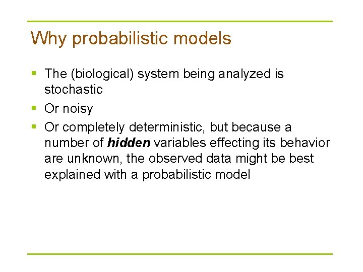 Why probabilistic models § The (biological) system being analyzed is stochastic § Or noisy