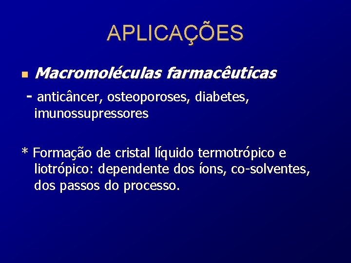 APLICAÇÕES n Macromoléculas farmacêuticas - anticâncer, osteoporoses, diabetes, imunossupressores * Formação de cristal líquido
