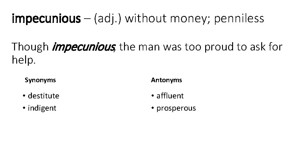 impecunious – (adj. ) without money; penniless Though impecunious, the man was too proud
