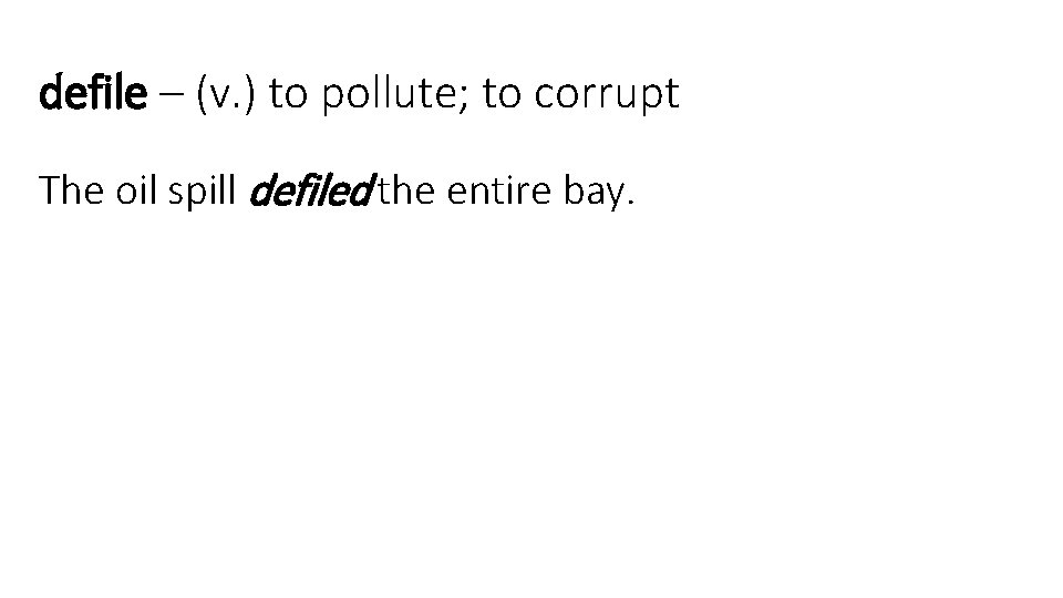 defile – (v. ) to pollute; to corrupt The oil spill defiled the entire