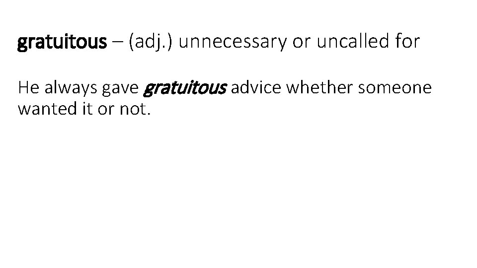 gratuitous – (adj. ) unnecessary or uncalled for He always gave gratuitous advice whether
