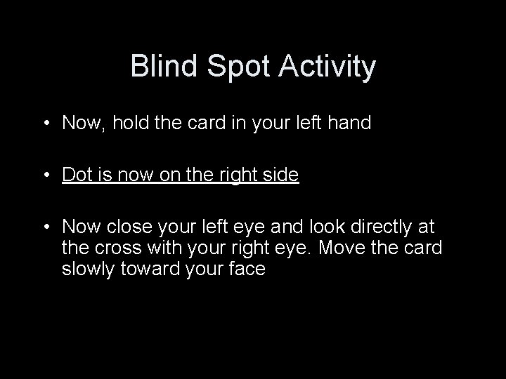 Blind Spot Activity • Now, hold the card in your left hand • Dot