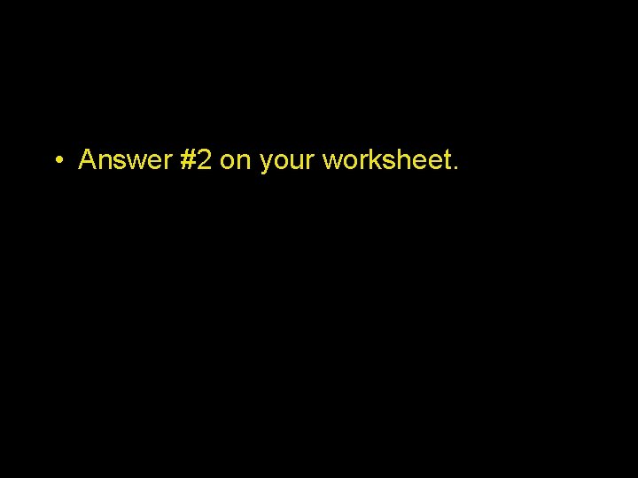  • Answer #2 on your worksheet. 