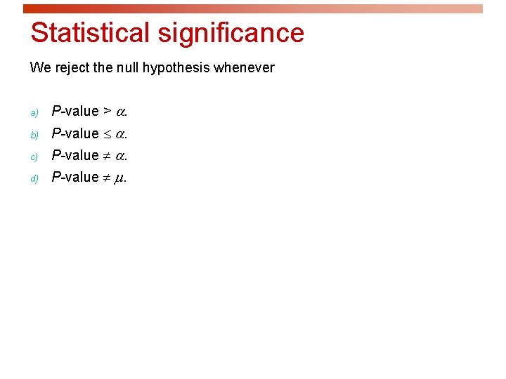 Statistical significance We reject the null hypothesis whenever a) P-value > . b) P-value
