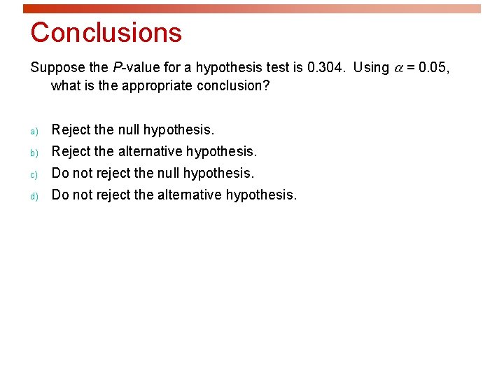 Conclusions Suppose the P-value for a hypothesis test is 0. 304. Using = 0.