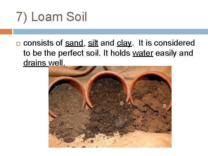 7) Loam Soil consists of sand, silt and clay. It is considered to be
