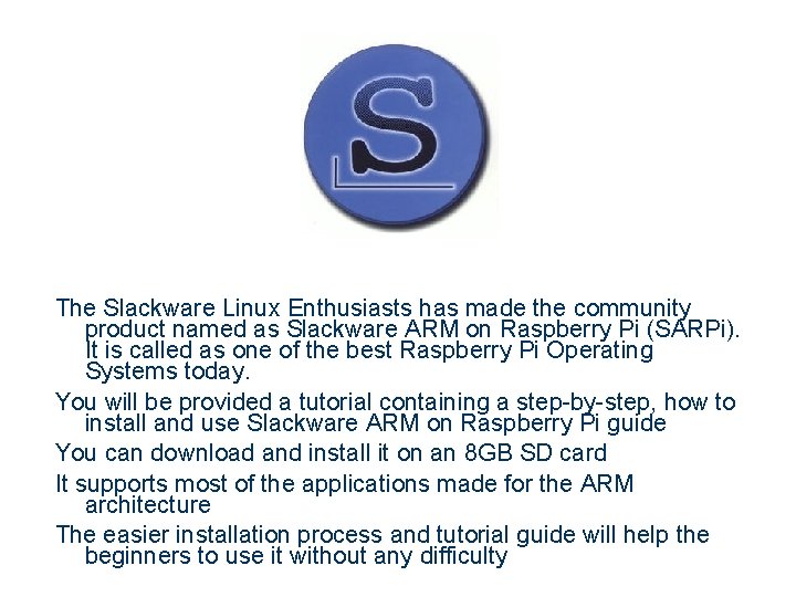 The Slackware Linux Enthusiasts has made the community product named as Slackware ARM on