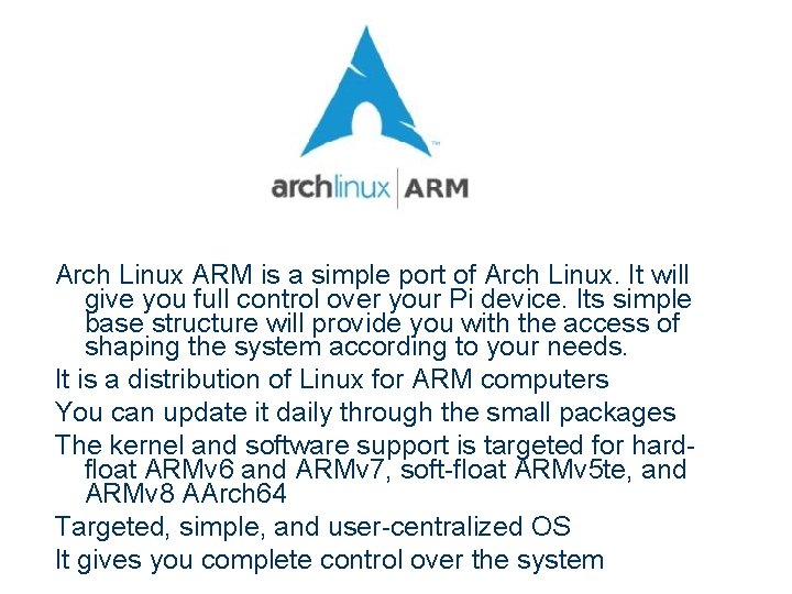 Arch Linux ARM is a simple port of Arch Linux. It will give you