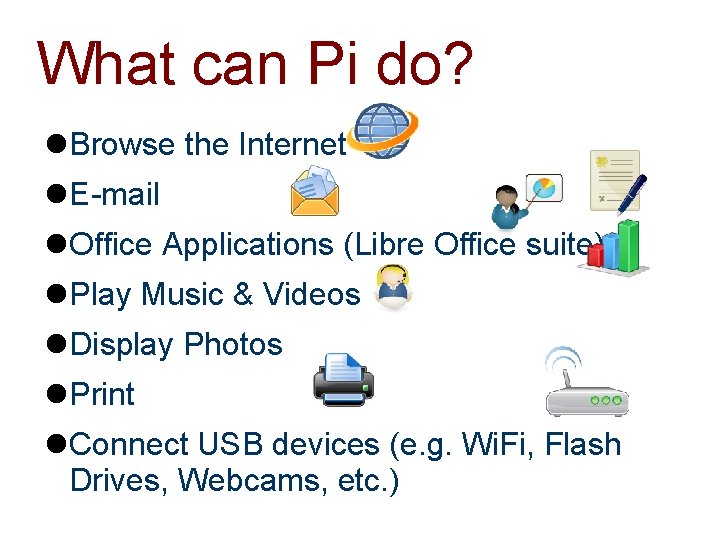 What can Pi do? Browse the Internet E-mail Office Applications (Libre Office suite) Play