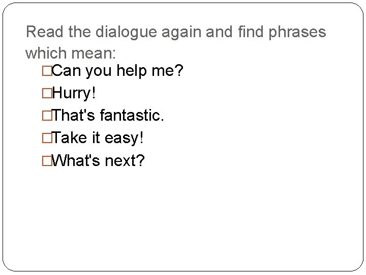 Read the dialogue again and find phrases which mean: �Can you help me? �Hurry!