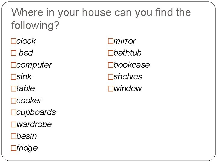 Where in your house can you find the following? �clock �mirror � bed �bathtub