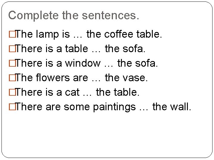 Complete the sentences. �The lamp is … the coffee table. �There is a table