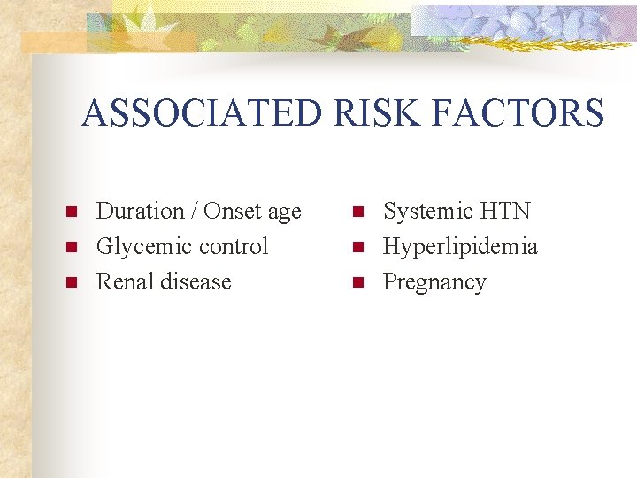ASSOCIATED RISK FACTORS n n n Duration / Onset age Glycemic control Renal disease
